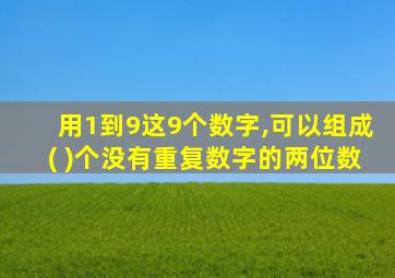 用1到9这9个数字,可以组成( )个没有重复数字的两位数